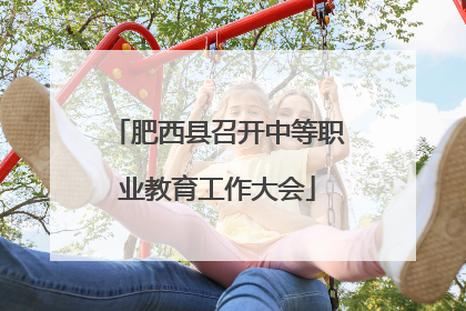 肥西县召开中等职业教育工作大会