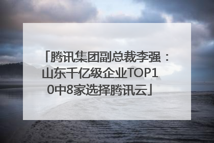 腾讯集团副总裁李强：山东千亿级企业TOP10中8家选择腾讯云