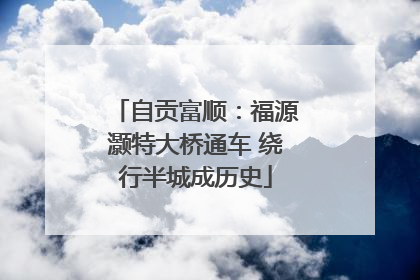 自贡富顺：福源灏特大桥通车 绕行半城成历史