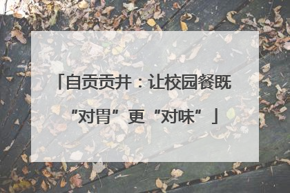 自贡贡井：让校园餐既“对胃”更“对味”
