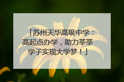 苏州天华高级中学：高起点办学，助力莘莘学子实现大学梦！