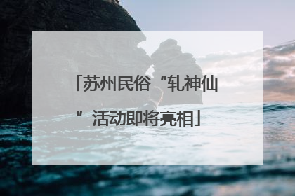 苏州民俗“轧神仙”活动即将亮相