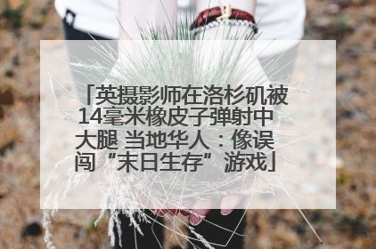 英摄影师在洛杉矶被14毫米橡皮子弹射中大腿 当地华人：像误闯“末日生存”游戏