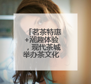 茗茶特惠+潮趣体验，现代茶城举办茶文化节暨国潮文化市集