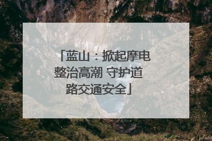 蓝山：掀起摩电整治高潮 守护道路交通安全
