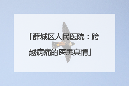薛城区人民医院：跨越病痛的医患真情