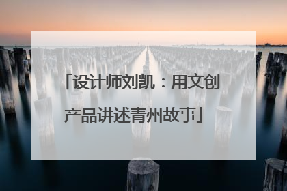 设计师刘凯：用文创产品讲述青州故事