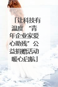 让科技有温度 “青年企业家爱心助残”公益捐赠活动暖心启航