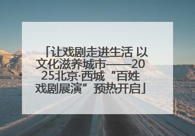 让戏剧走进生活 以文化滋养城市——2025北京·西城“百姓戏剧展演”预热开启