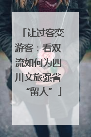 让过客变游客：看双流如何为四川文旅强省“留人”
