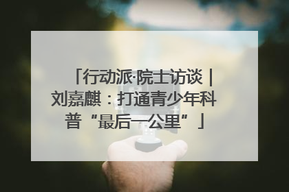 行动派·院士访谈｜刘嘉麒：打通青少年科普“最后一公里”