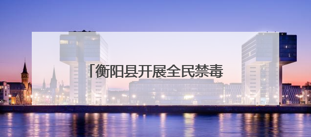 衡阳县开展全民禁毒宣传月主题宣传活动