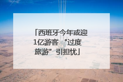 西班牙今年或迎1亿游客 “过度旅游”引担忧