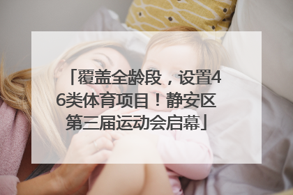 覆盖全龄段，设置46类体育项目！静安区第三届运动会启幕