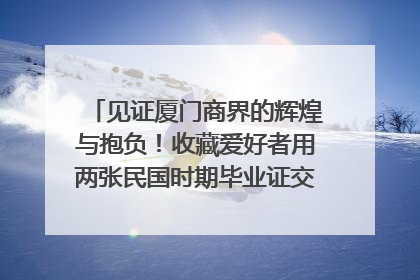 见证厦门商界的辉煌与抱负！收藏爱好者用两张民国时期毕业证交换了一枚银章