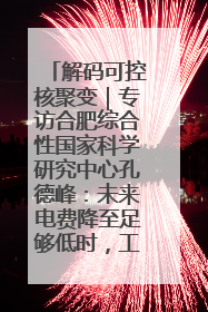 解码可控核聚变｜专访合肥综合性国家科学研究中心孔德峰：未来电费降至足够低时，工厂有望代替农田产粮