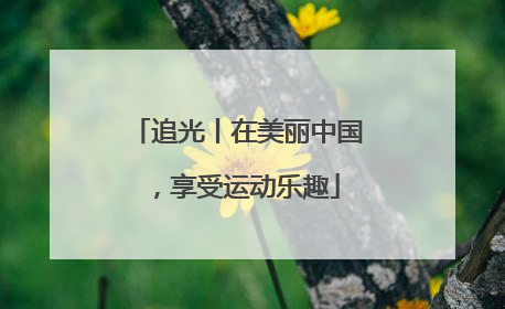 追光丨在美丽中国，享受运动乐趣