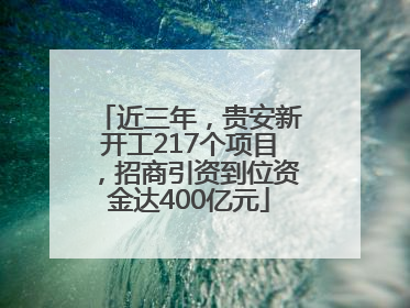 近三年，贵安新开工217个项目，招商引资到位资金达400亿元