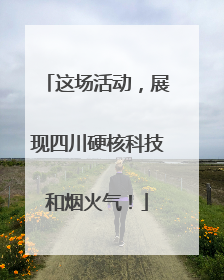 这场活动，展现四川硬核科技和烟火气！