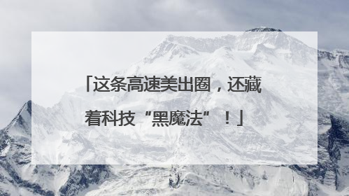 这条高速美出圈，还藏着科技“黑魔法”！