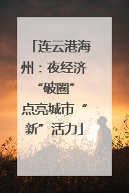 连云港海州：夜经济“破圈” 点亮城市“新”活力