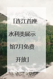 连江首座水利类展示馆7月免费开放