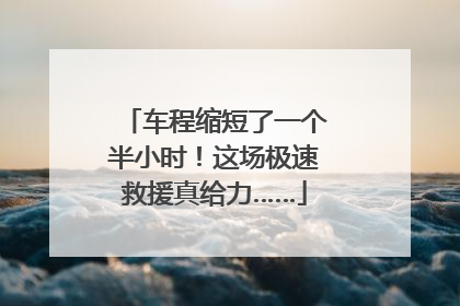车程缩短了一个半小时！这场极速救援真给力……