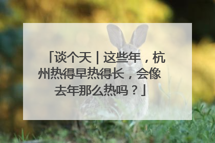 谈个天｜这些年，杭州热得早热得长，会像去年那么热吗？