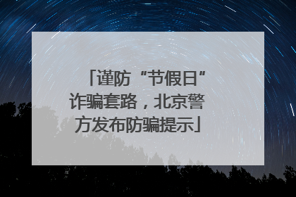 谨防“节假日”诈骗套路，北京警方发布防骗提示