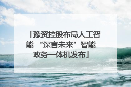 豫资控股布局人工智能 “深言未来”智能政务一体机发布