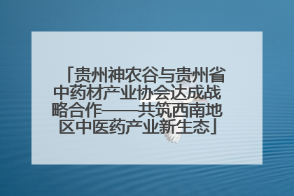 贵州神农谷与贵州省中药材产业协会达成战略合作——共筑西南地区中医药产业新生态