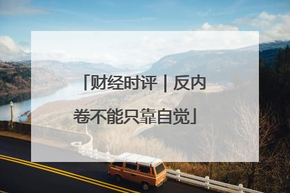 财经时评｜反内卷不能只靠自觉