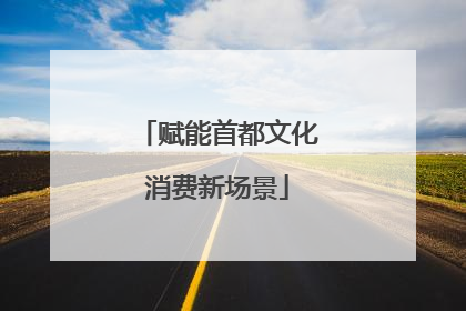 赋能首都文化消费新场景
