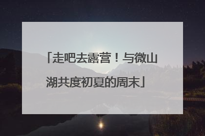 走吧去露营！与微山湖共度初夏的周末