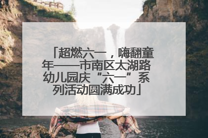 超燃六一，嗨翻童年——市南区太湖路幼儿园庆“六一”系列活动圆满成功
