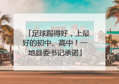 足球踢得好，上最好的初中、高中！一地县委书记承诺
