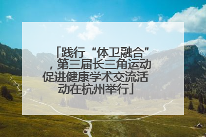 践行“体卫融合”，第三届长三角运动促进健康学术交流活动在杭州举行