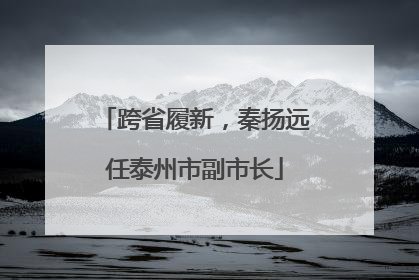 跨省履新，秦扬远任泰州市副市长