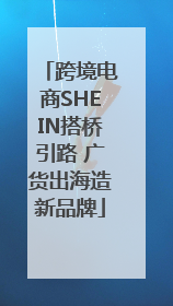 跨境电商SHEIN搭桥引路 广货出海造新品牌