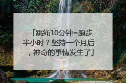 跳绳10分钟=跑步半小时？坚持一个月后，神奇的事情发生了