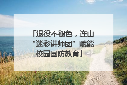 退役不褪色，连山“迷彩讲师团”赋能校园国防教育