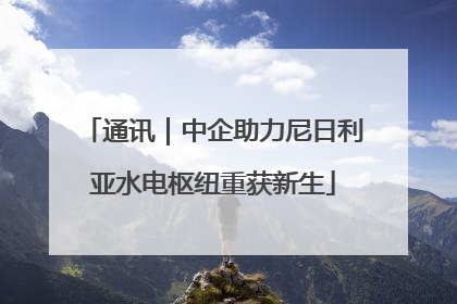 通讯｜中企助力尼日利亚水电枢纽重获新生