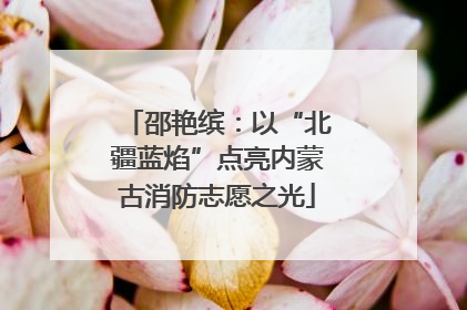 邵艳缤：以“北疆蓝焰”点亮内蒙古消防志愿之光