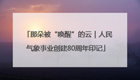 那朵被“唤醒”的云｜人民气象事业创建80周年印记