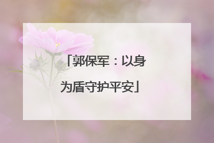 郭保军：以身为盾守护平安