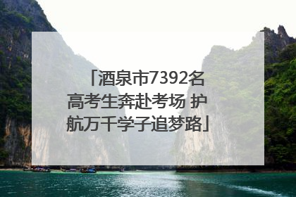 酒泉市7392名高考生奔赴考场 护航万千学子追梦路