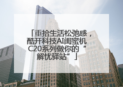 重拾生活松弛感，酷开科技AI闺蜜机C20系列做你的“解忧驿站”