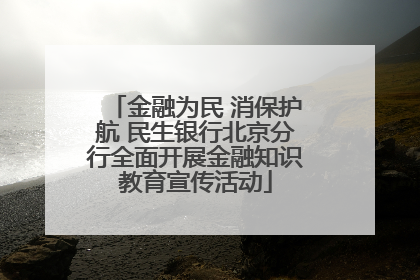 金融为民 消保护航 民生银行北京分行全面开展金融知识教育宣传活动