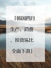 韩国四月生产、消费、投资环比全面下滑