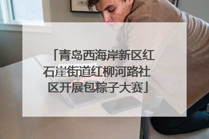 青岛西海岸新区红石崖街道红柳河路社区开展包粽子大赛